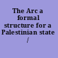 The Arc a formal structure for a Palestinian state /