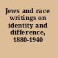 Jews and race writings on identity and difference, 1880-1940 /