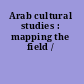 Arab cultural studies : mapping the field /