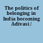 The politics of belonging in India becoming Adivasi /