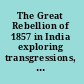 The Great Rebellion of 1857 in India exploring transgressions, contests and diversities /