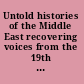 Untold histories of the Middle East recovering voices from the 19th and 20th centuries /