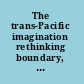 The trans-Pacific imagination rethinking boundary, culture and society /