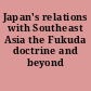 Japan's relations with Southeast Asia the Fukuda doctrine and beyond /