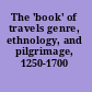 The 'book' of travels genre, ethnology, and pilgrimage, 1250-1700 /