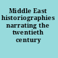 Middle East historiographies narrating the twentieth century /