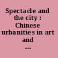 Spectacle and the city : Chinese urbanities in art and popular culture /