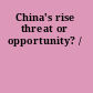 China's rise threat or opportunity? /