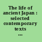 The life of ancient Japan : selected contemporary texts illustrating social life and ideals before the era of seclusion /