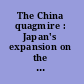 The China quagmire : Japan's expansion on the Asian continent, 1933-1941 : selected translations from Taiheiyō Sensō e no michi, kaisen gaikō shi /
