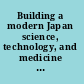 Building a modern Japan science, technology, and medicine in the Meiji era and beyond /