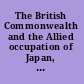 The British Commonwealth and the Allied occupation of Japan, 1945-1952 personal encounters and government assessments /