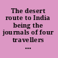 The desert route to India being the journals of four travellers by the Great Desert Caravan Route between Aleppo and Basrah, 1745-1751 /