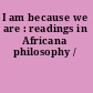 I am because we are : readings in Africana philosophy /