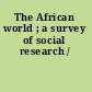 The African world ; a survey of social research /