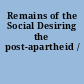 Remains of the Social Desiring the post-apartheid /