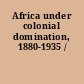 Africa under colonial domination, 1880-1935 /