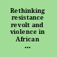 Rethinking resistance revolt and violence in African history /