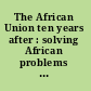 The African Union ten years after : solving African problems with Pan-Africanism and the African renaissance /