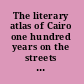 The literary atlas of Cairo one hundred years on the streets of the city /