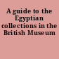 A guide to the Egyptian collections in the British Museum