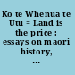 Ko te Whenua te Utu = Land is the price : essays on maori history, land and politics /