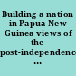 Building a nation in Papua New Guinea views of the post-independence generation /