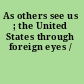 As others see us ; the United States through foreign eyes /