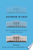 Historian in Chief How Presidents Interpret the Past to Shape the Future /