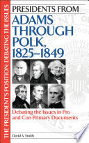 Presidents from Adams through Polk, 1825-1849 debating the issues in pro and con primary documents /