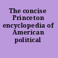 The concise Princeton encyclopedia of American political history