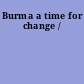 Burma a time for change /