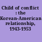 Child of conflict : the Korean-American relationship, 1943-1953 /