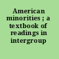 American minorities ; a textbook of readings in intergroup relations.