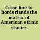 Color-line to borderlands the matrix of American ethnic studies /