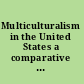 Multiculturalism in the United States a comparative guide to acculturation and ethnicity /