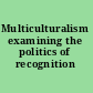 Multiculturalism examining the politics of recognition /