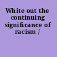 White out the continuing significance of racism /