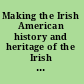 Making the Irish American history and heritage of the Irish in the United States /