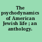 The psychodynamics of American Jewish life ; an anthology.