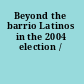 Beyond the barrio Latinos in the 2004 election /