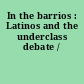 In the barrios : Latinos and the underclass debate /