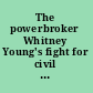 The powerbroker Whitney Young's fight for civil rights /