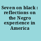 Seven on black : reflections on the Negro experience in America /