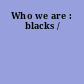 Who we are : blacks /