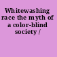Whitewashing race the myth of a color-blind society /