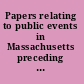 Papers relating to public events in Massachusetts preceding the American revolution.