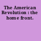 The American Revolution : the home front.