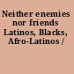 Neither enemies nor friends Latinos, Blacks, Afro-Latinos /