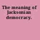 The meaning of Jacksonian democracy.